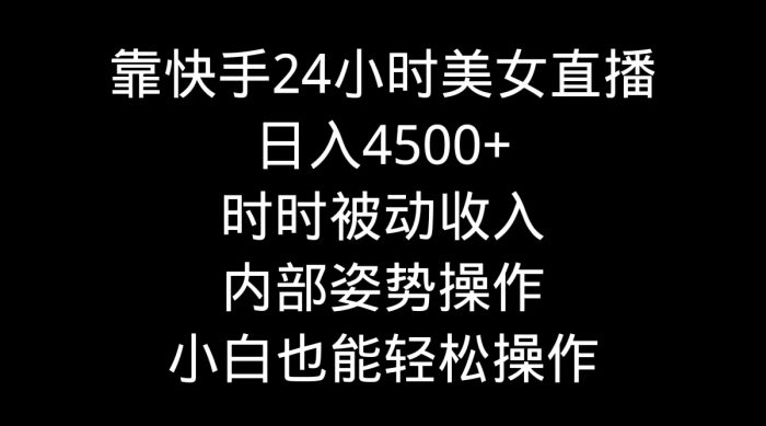 通过在快手平台上进行美女24小时直播，每天能够获得超过4500元的收入，实现了时时被动的收入-大牛创业笔记