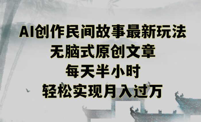 创作民间故事最新玩法,无脑式原创文章,每天半小时,轻松实现月入上万-大牛创业笔记
