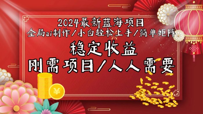 2024最新蓝海项目AI全局制作视频，适合新手上手，简单易懂，稳定收入-大牛创业笔记