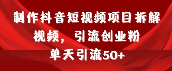 制作抖音短视频项目拆解视频引流创业粉,一天引流50+教程+工具+素材-大牛创业笔记