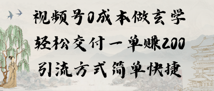 0成本视频号做玄学:轻松交付一单赚200,引流方式简单快捷(教程+软件)-大牛创业笔记