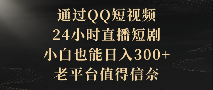 通过QQ短视频、24小时直播短剧，新手也能日入300+-大牛创业笔记