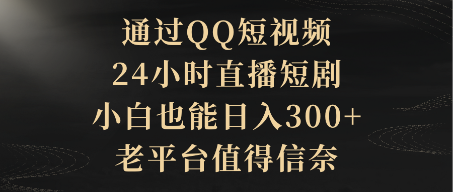 图片[1]-通过QQ短视频、24小时直播短剧，新手也能日入300+，老平台比较靠谱-阿灿说钱