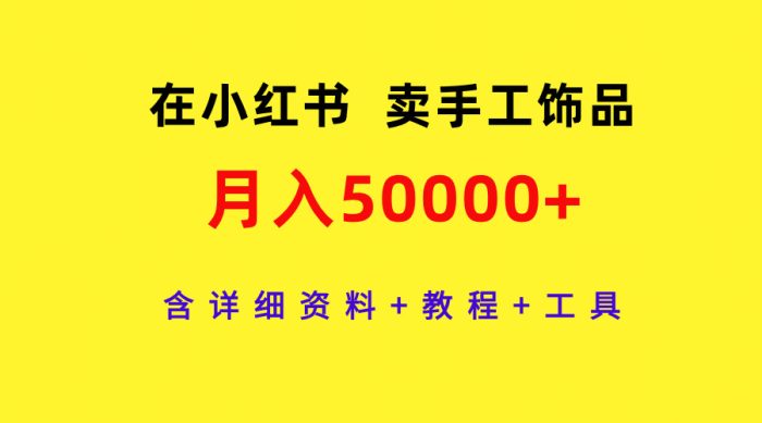 利用小红书销售手工饰品,每月收入超过5万,包含详细资料、教程和所需工具。-大牛创业笔记