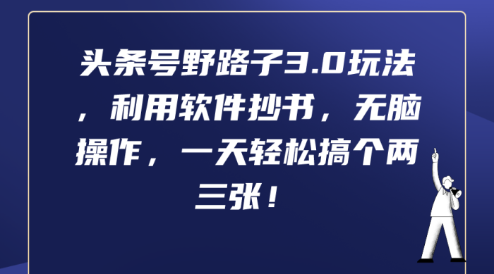 头条号野路子3.0玩法，通过软件抄书，操作简单，每天轻松发布两三篇内容。-大牛创业笔记