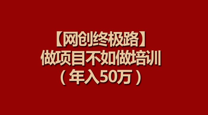【网创终极路】选择从事项目培训可能比直接做项目更有潜力,通过知识付费,年收入可达50万。-大牛创业笔记