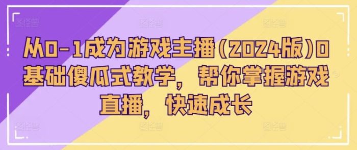成为游戏主播的0基础傻瓜式教程(2024版):从零到一,轻松掌握游戏直播-大牛创业笔记