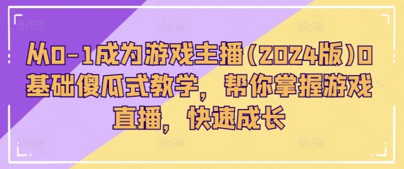 从0-1成为游戏主播(2024版)0基础傻瓜式教学，帮你掌握游戏直播，快速成长 -1