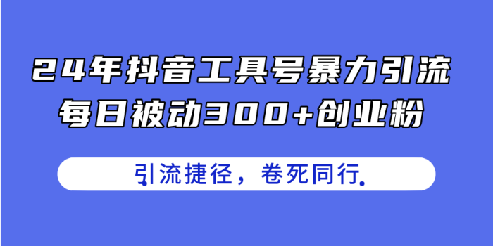 24年抖音工具号爆炸式引流,每日被动吸引300+创业粉,轻松吸引创业者,击败竞争对手-大牛创业笔记