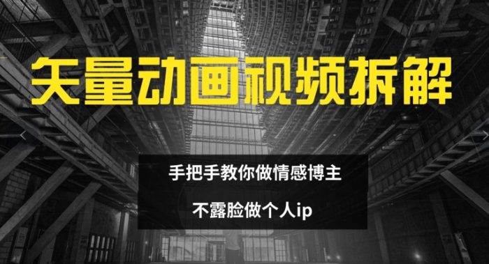 矢量动画视频全拆解 手把手教你做情感博主 不露脸做个人IP-大牛创业笔记