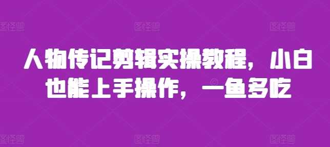 人物传记剪辑实操教程，小白也能上手操作，一鱼多吃 -1