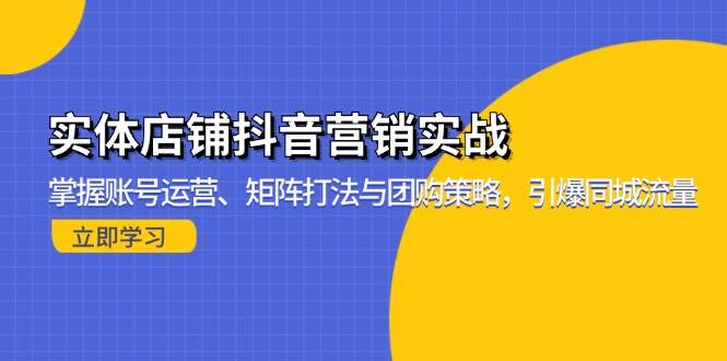 实体店铺抖音营销实战：掌握账号运营、矩阵打法与团购策略，引爆同城流量 -1