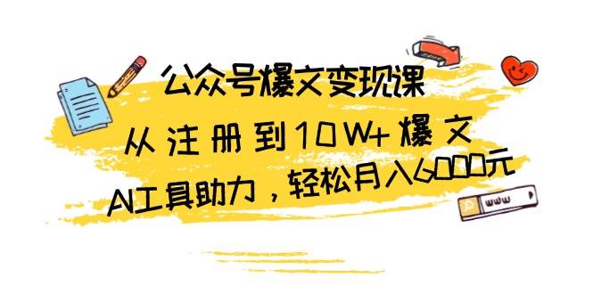 公众号爆文变现课：从注册到10W+爆文，AI工具助力，轻松月入6000元 -1