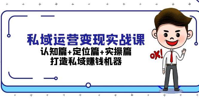 私域运营变现实战课：认知篇+定位篇+实操篇，打造私域赚钱 -1