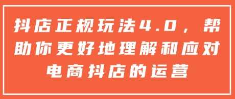 抖店正规玩法4.0，帮助你更好地理解和应对电商抖店的运营 -1