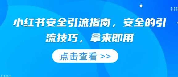 小红书安全引流指南，安全的引流技巧，拿来即用 -1