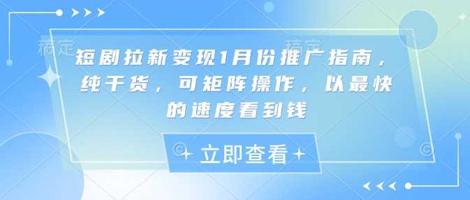 短剧拉新变现1月份推广指南，纯干货，可矩阵操作，以最快的速度看到钱 -1