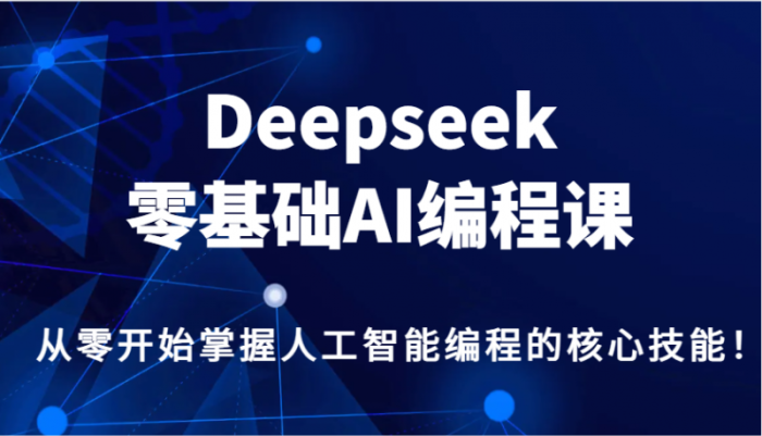 Deepseek零基础AI编程课，从零开始掌握人工智能编程的核心技能！-大牛创业笔记