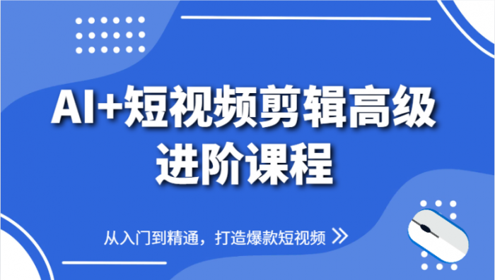 AI+短视频剪辑高级进阶课程，从入门到精通，打造爆款短视频-大牛创业笔记
