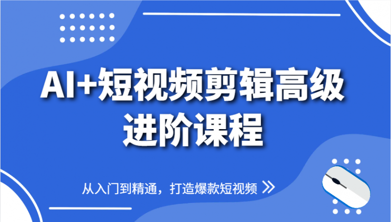 AI+短视频剪辑高级进阶课程，从入门到精通，打造爆款短视频 -1