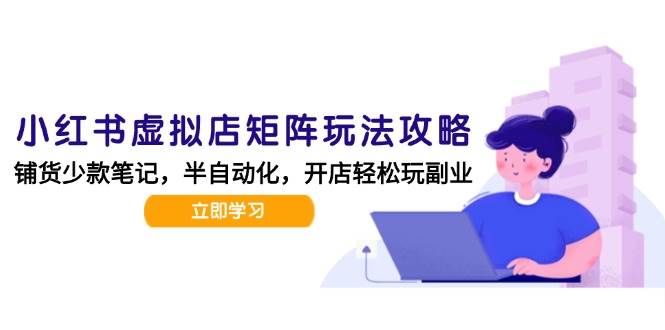 小红书虚拟店矩阵玩法-更新，AI批量制作笔记，半自动化运营日发20笔记攻略 -1