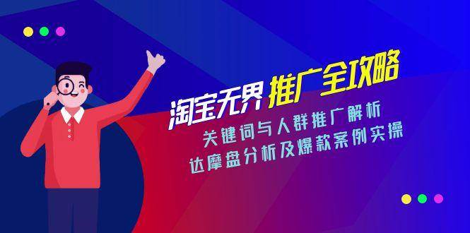 淘宝无界推广全攻略，关键词与人群推广解析，达摩盘分析及爆款案例实操 -1