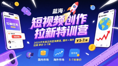 短视频创作拉新特训营，2025开年真正的蓝海赛道，国内+海外，拉新单价5-7米 -1