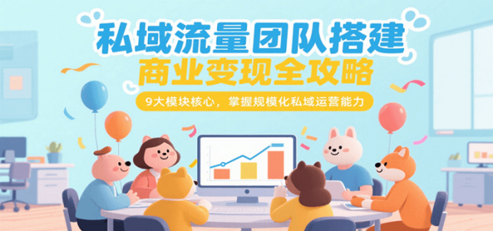 私域流量团队搭建商业变现全攻略,9大模块核心,掌握规模化私域运营能力-大牛创业笔记