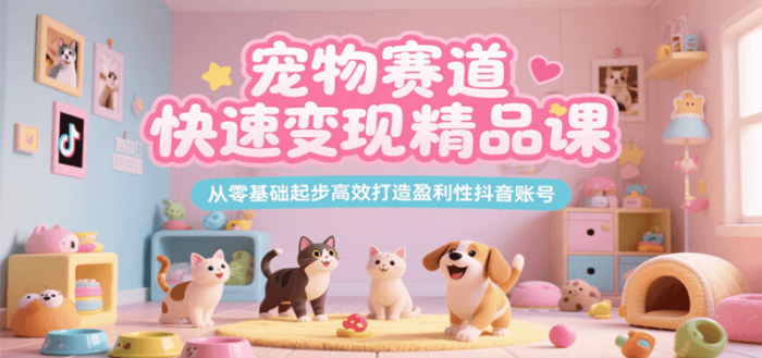 宠物赛道快速变现精品课,从零基础起步高效打造盈利性抖音账号-大牛创业笔记