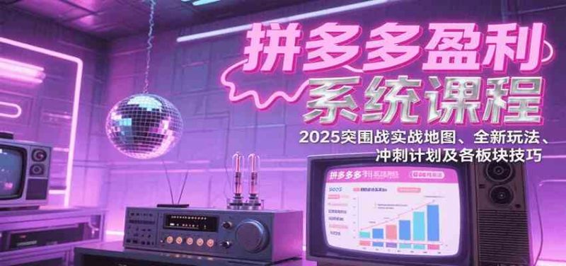 拼多多盈利系统课：2025突围战实战地图、全新玩法、冲刺计划及各板块技巧（更新7月） -1