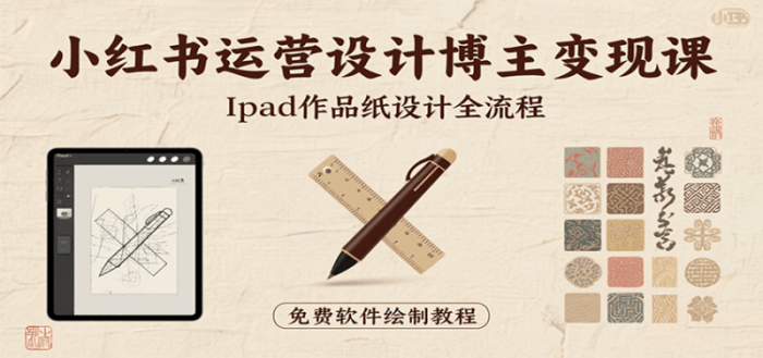 小红书运营设计博主变现课:iPad 上手作品纸设计,含全流程及细节技巧,避坑少绕路-大牛创业笔记