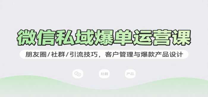 微信私域爆单运营课：朋友圈/社群/引流技巧，客户管理与爆款产品设计-大牛创业笔记
