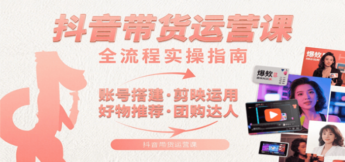抖音带货运营课：含账号搭建、剪映运用、好物推荐、团购达人等内容，教你玩转抖音-大牛创业笔记