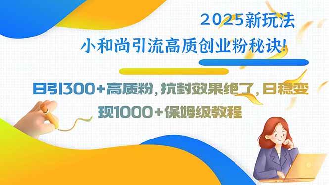 2025新玩法小和尚引流高质创业粉秘诀！日引300+高质粉，抗封效果绝了，… -1