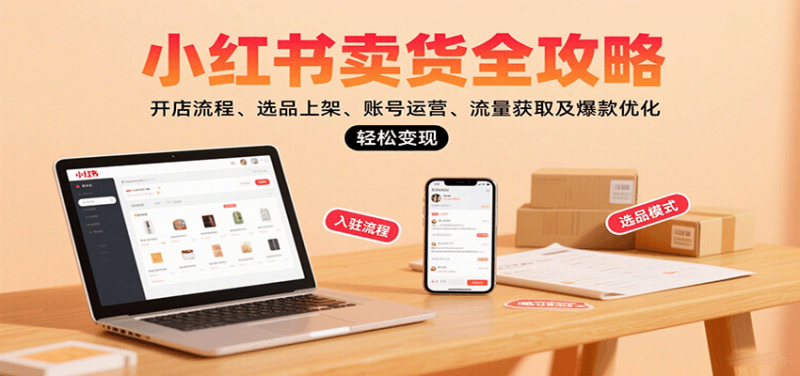 小红书卖货全攻略：开店流程、选品上架、账号运营、流量获取及爆款优化，轻松变现 -1