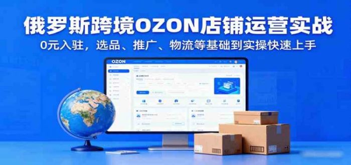 俄罗斯跨境OZON店铺运营实战,0元入驻,选品、推广、物流等基础到实操快速上手-大牛创业笔记