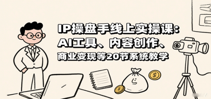 IP操盘手线上实操课:AI工具、内容创作、商业变现等20节系统教学-大牛创业笔记