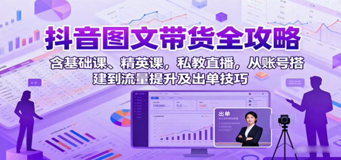 抖音图文带货全攻略：含基础课、精英课，私教直播，从账号搭建到流量提升及出单技巧-大牛创业笔记