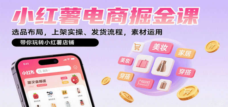 小红薯电商掘金课：选品布局，上架实操、发货流程，素材运用，带你玩转小红薯店铺 -1