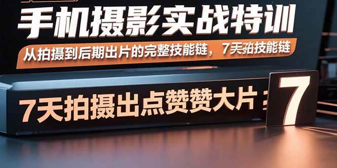 手机摄影实战特训，从拍摄到后期出片的完整技能链，7天拍出点赞大片 -1
