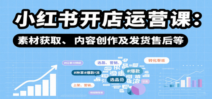 小红书开店运营课:选品、上架、营销、素材获取、内容创作及发货售后等-大牛创业笔记