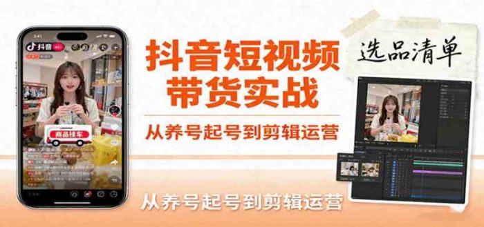 抖音短视频带货实战,从养号起号到剪辑运营,掌握选品文案与爆单视频制作全流程-大牛创业笔记