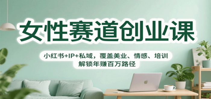 女性赛道创业课:小红书+IP+私域,覆盖美业、情感、培训-大牛创业笔记