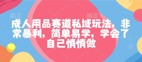 成人用品赛道私域玩法,非常暴利,简单易学,学会了自己悄悄做 -1 成人用品赛道私域玩法,非常暴利,简单易学,学会了自己悄悄做 -1