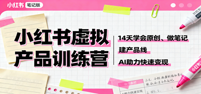 小红书虚拟产品训练营：14天学会原创、做笔记、建产品线，AI助力快速变现 -1