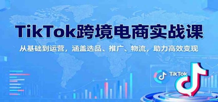 TikTok跨境电商实战课:从基础到运营,涵盖选品、推广、物流,助力高效变现-大牛创业笔记