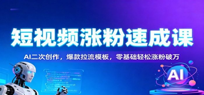 短视频涨粉速成课：AI二次创作，爆款拉流模板，零基础轻松涨粉破万-大牛创业笔记