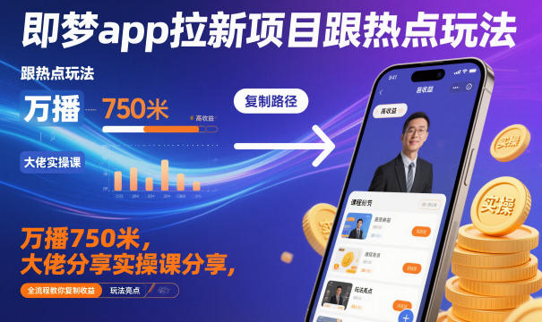 即梦app拉新项目跟热点玩法，万播750米，大佬分享实操课分享，全流程教你复制收益-大牛创业笔记
