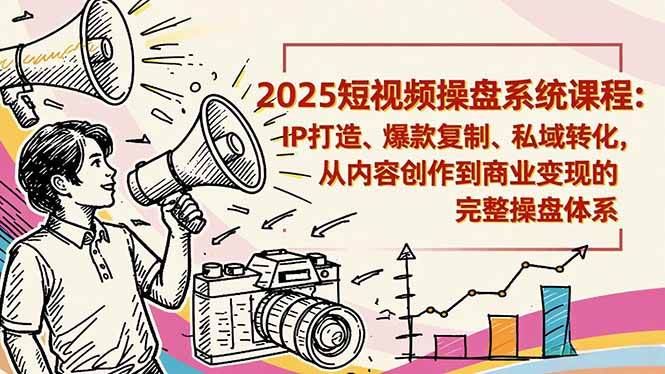 2025短视频操盘线下课程：IP打造、爆款复制、私域转化，从内容创作到商业变现的完整操盘体系-大牛创业笔记