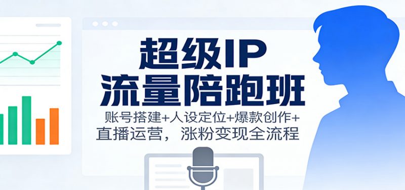 超级IP流量陪跑班:账号搭建+人设定位+爆款创作+直播运营,涨粉变现全流程 -1 超级IP流量陪跑班:账号搭建+人设定位+爆款创作+直播运营,涨粉变现全流程 -1